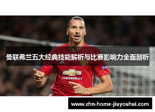 曼联弗兰五大经典技能解析与比赛影响力全面剖析 曼联弗兰五大经典技能解析与比赛影响力全面剖析