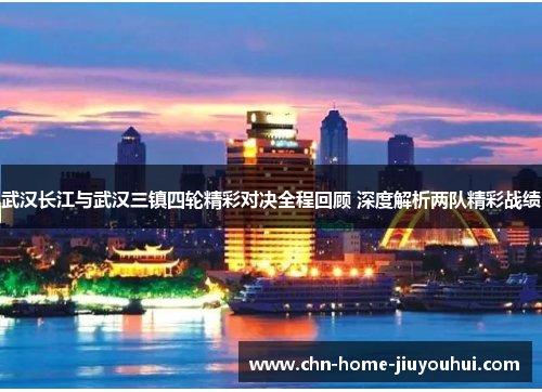 武汉长江与武汉三镇四轮精彩对决全程回顾 深度解析两队精彩战绩