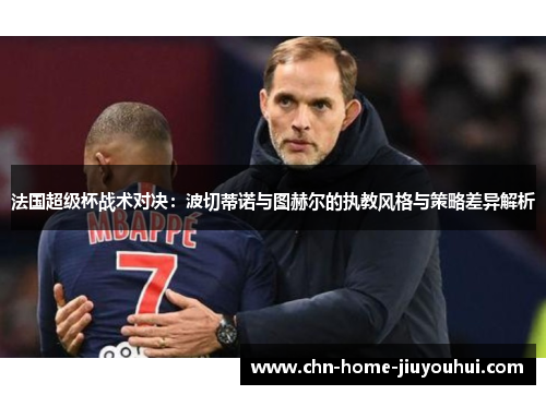 法国超级杯战术对决：波切蒂诺与图赫尔的执教风格与策略差异解析