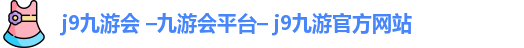 j9九游会 –九游会平台– j9九游官方网站